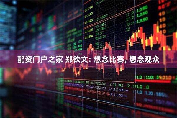 配资门户之家 郑钦文: 想念比赛, 想念观众