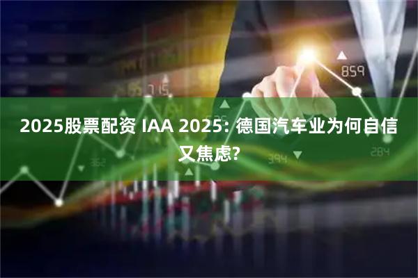 2025股票配资 IAA 2025: 德国汽车业为何自信又焦虑?