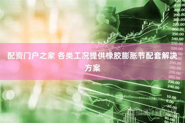 配资门户之家 各类工况提供橡胶膨胀节配套解决方案