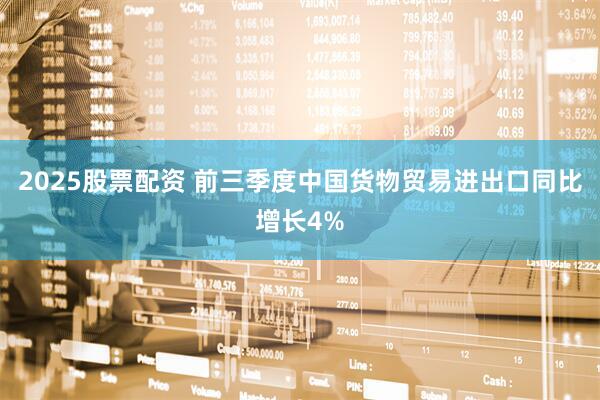 2025股票配资 前三季度中国货物贸易进出口同比增长4%