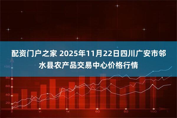 配资门户之家 2025年11月22日四川广安市邻水县农产品交易中心价格行情