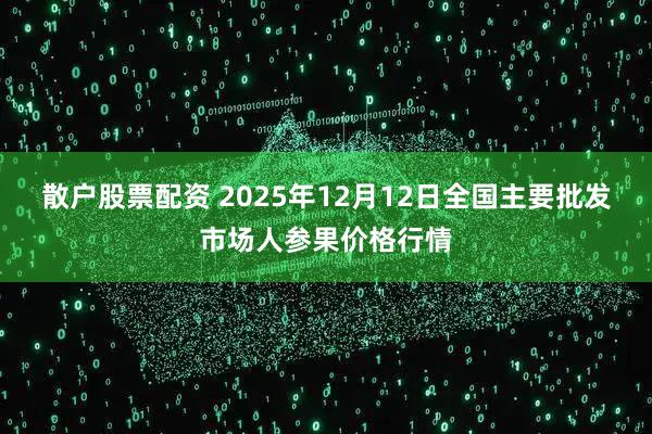 散户股票配资 2025年12月12日全国主要批发市场人参果价格行情