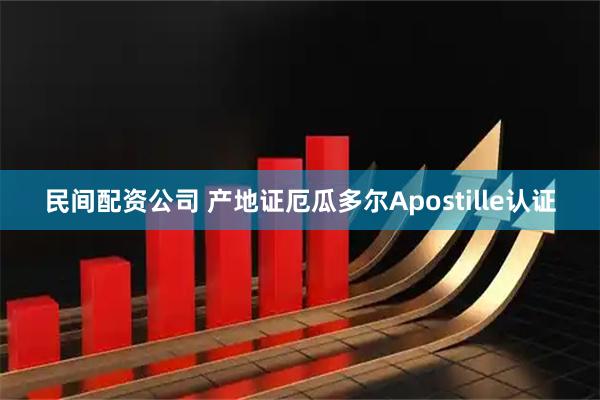 民间配资公司 产地证厄瓜多尔Apostille认证