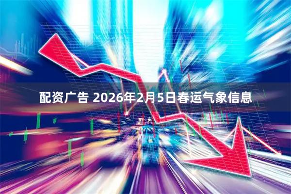 配资广告 2026年2月5日春运气象信息
