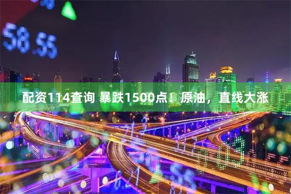 配资114查询 暴跌1500点！原油，直线大涨