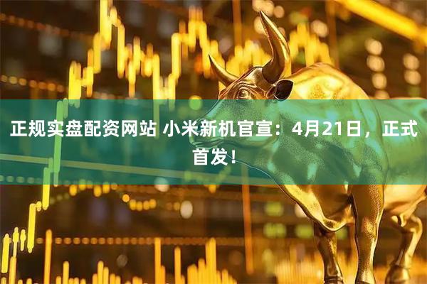 正规实盘配资网站 小米新机官宣：4月21日，正式首发！