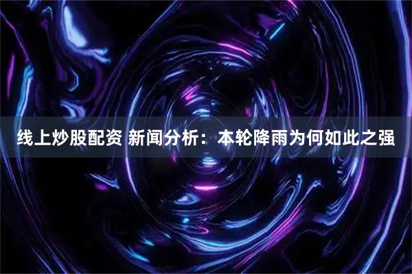 线上炒股配资 新闻分析：本轮降雨为何如此之强