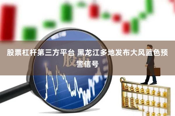 股票杠杆第三方平台 黑龙江多地发布大风蓝色预警信号